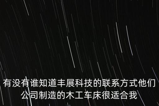 有沒有誰(shuí)知道豐展科技的聯(lián)系方式他們公司制造的木工車床很適合我