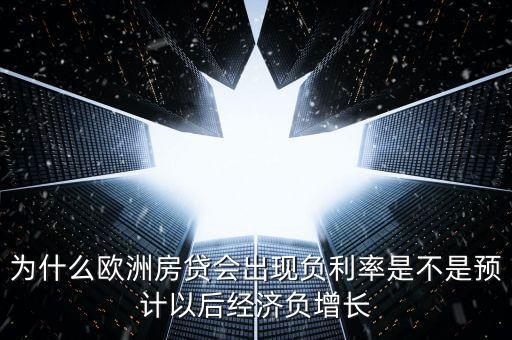 為什么歐洲房貸會(huì)出現(xiàn)負(fù)利率是不是預(yù)計(jì)以后經(jīng)濟(jì)負(fù)增長