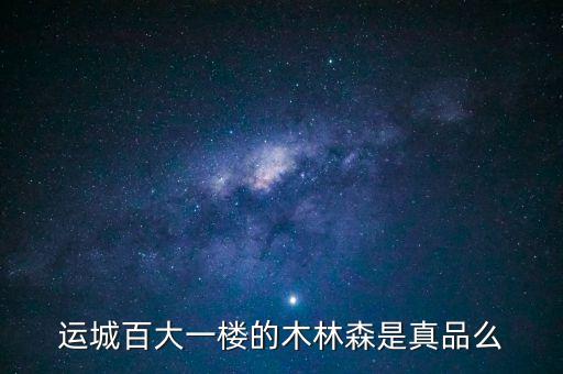 木林森什么時候開盤，運城百大一樓的木林森是真品么