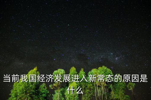 中國為什么進(jìn)入經(jīng)濟(jì)新常態(tài)，當(dāng)前我國經(jīng)濟(jì)發(fā)展進(jìn)入新常態(tài)的原因是什么