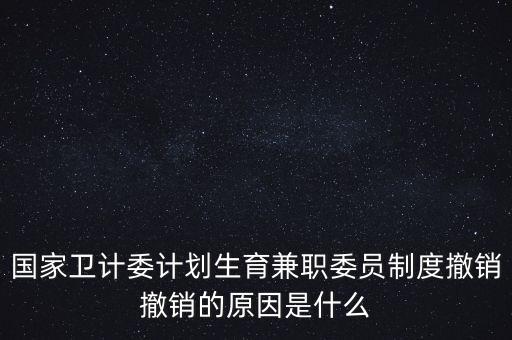 國(guó)家衛(wèi)計(jì)委計(jì)劃生育兼職委員制度撤銷(xiāo)撤銷(xiāo)的原因是什么