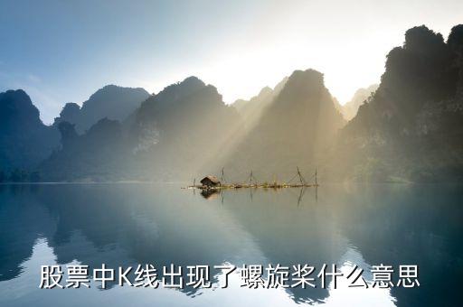 k線中螺旋槳代表什么，股票中K線出現(xiàn)了螺旋槳什么意思