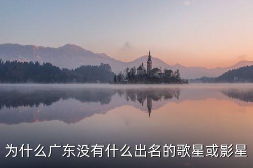 為什么廣東沒(méi)有什么出名的歌星或影星