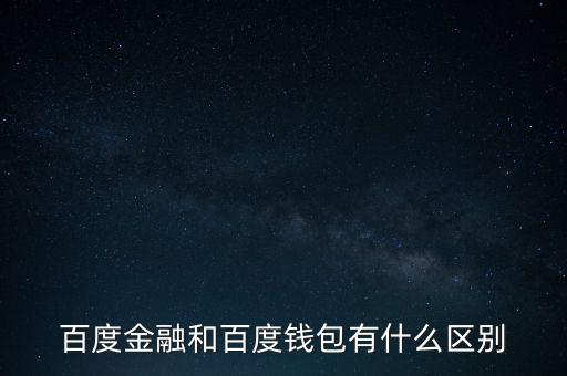百度金融和百度財(cái)富有什么區(qū)別，百度金融和百度錢(qián)包有什么區(qū)別