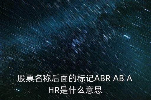 股票名稱后面的標記ABR AB AHR是什么意思