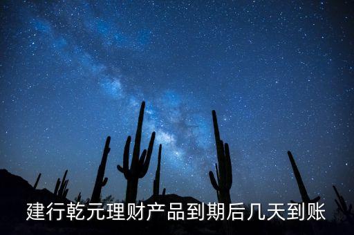 建行乾元理財產(chǎn)品到期后幾天到賬