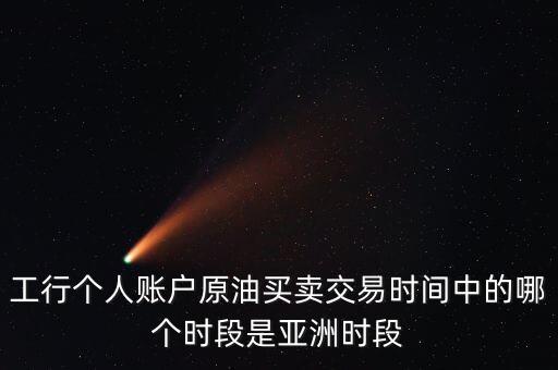工行個(gè)人賬戶原油買賣交易時(shí)間中的哪個(gè)時(shí)段是亞洲時(shí)段