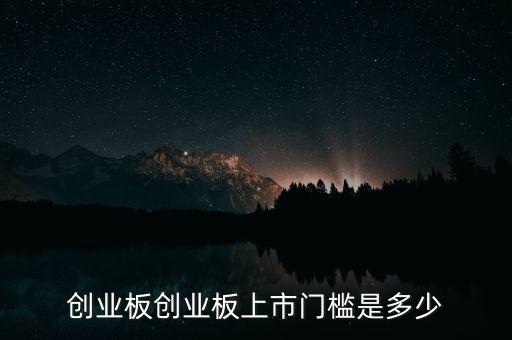 上市是什么門檻，創(chuàng)業(yè)板創(chuàng)業(yè)板上市門檻是多少