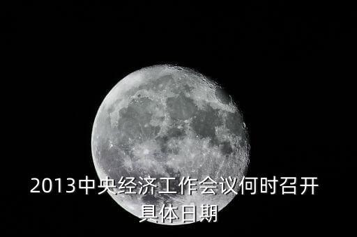2014年中央經(jīng)濟工作會議什么時候召開，2013年中央經(jīng)濟工作會議何時召開