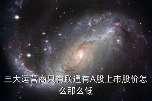 中國聯(lián)通的股票為什么這么低價格，三大運(yùn)營商只有聯(lián)通有A股上市股價怎么那么低