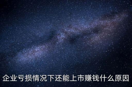 公司虧損為什么可以上市，企業(yè)虧損情況下還能上市賺錢(qián)什么原因