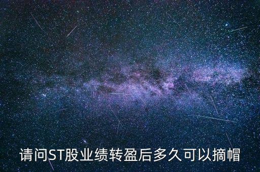 請問ST股業(yè)績轉(zhuǎn)盈后多久可以摘帽