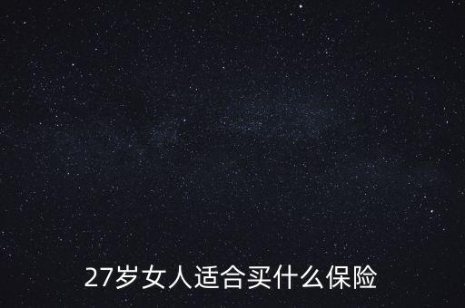 27歲的女士適合買什么保險(xiǎn)，27歲女人適合買什么保險(xiǎn)