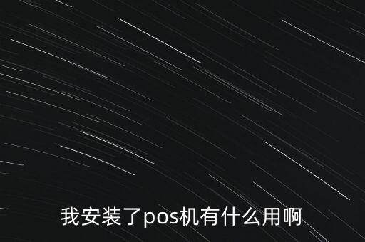 我安裝了pos機(jī)有什么用啊