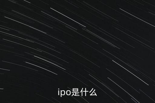什么叫ipo，什么是IPO
