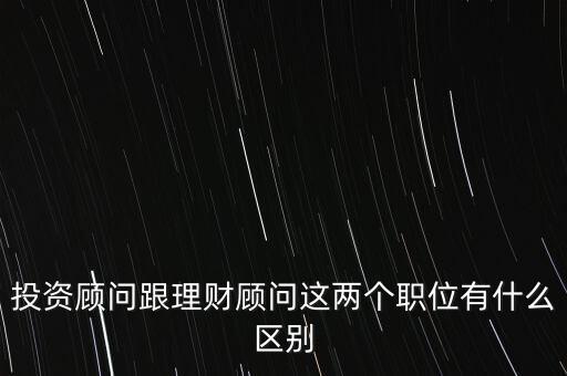 理財(cái)顧問和投資顧問有什么區(qū)別，請(qǐng)問投資顧問理財(cái)顧問理財(cái)規(guī)劃師財(cái)務(wù)策劃師理財(cái)經(jīng)紀(jì)人