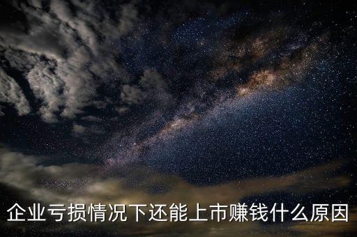 企業(yè)虧損情況下還能上市賺錢(qián)什么原因