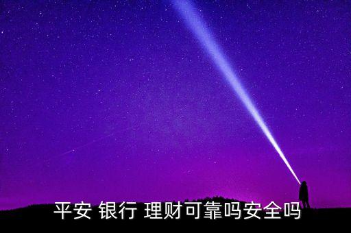  平安 銀行 理財可靠嗎安全嗎
