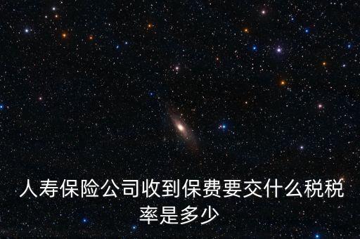  人壽保險公司收到保費要交什么稅稅率是多少