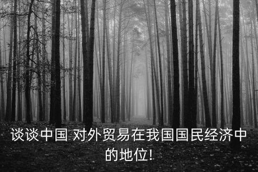 談?wù)勚袊?對(duì)外貿(mào)易在我國國民經(jīng)濟(jì)中的地位!
