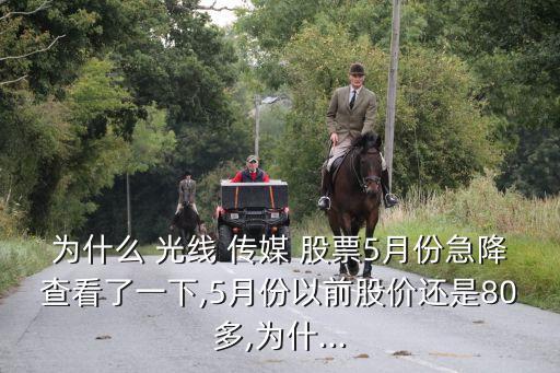 為什么 光線 傳媒 股票5月份急降查看了一下,5月份以前股價還是80多,為什...