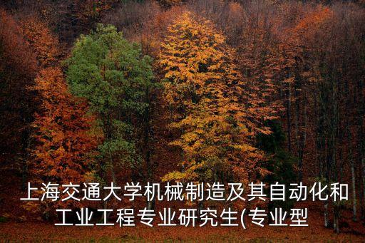 上海交通大學(xué)機(jī)械制造及其自動(dòng)化和工業(yè)工程專業(yè)研究生(專業(yè)型
