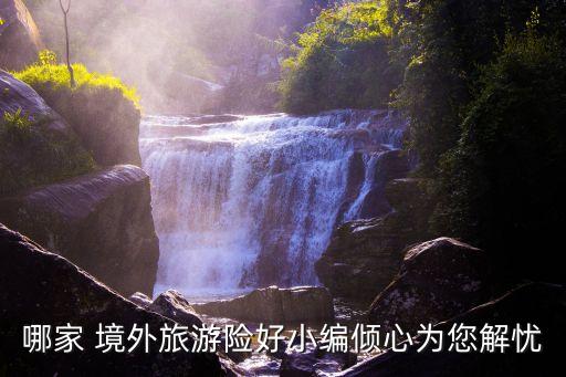 哪家 境外旅游險好小編傾心為您解憂