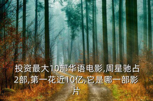  投資最大10部華語(yǔ)電影,周星馳占2部,第一花近10億,它是哪一部影片