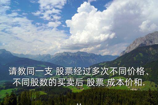 請教同一支 股票經過多次不同價格、不同股數(shù)的買賣后 股票 成本價和...