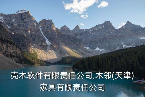 天津殼木軟件有限責(zé)任公司,木鄰(天津)家具有限責(zé)任公司