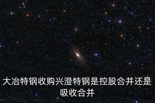 大冶特鋼收購(gòu)興澄特鋼是控股合并還是吸收合并