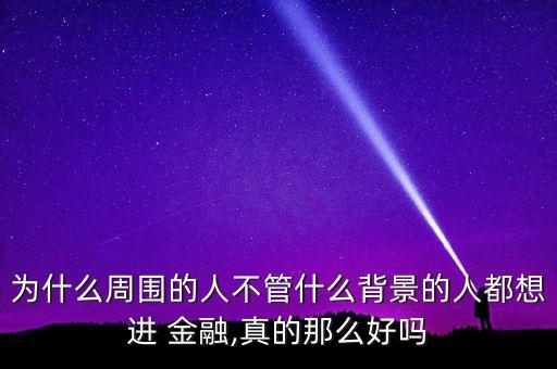 為什么周圍的人不管什么背景的人都想進(jìn) 金融,真的那么好嗎