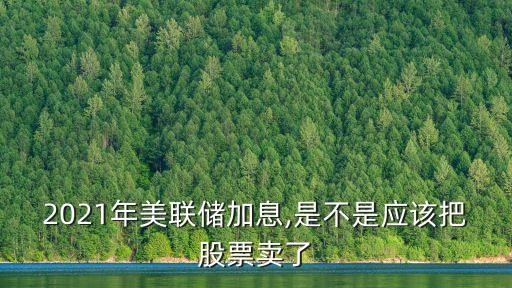 2021年美聯(lián)儲(chǔ)加息,是不是應(yīng)該把股票賣(mài)了