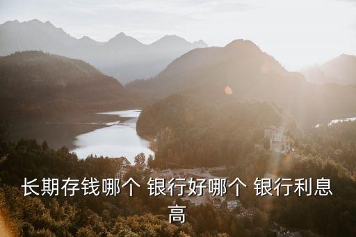 長期存錢哪個 銀行好哪個 銀行利息高