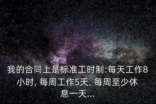 我的合同上是標(biāo)準(zhǔn)工時(shí)制:每天工作8小時(shí), 每周工作5天, 每周至少休息一天...