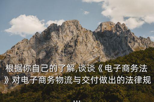 根據你自己的了解,談談《電子商務法》對電子商務物流與交付做出的法律規(guī)...