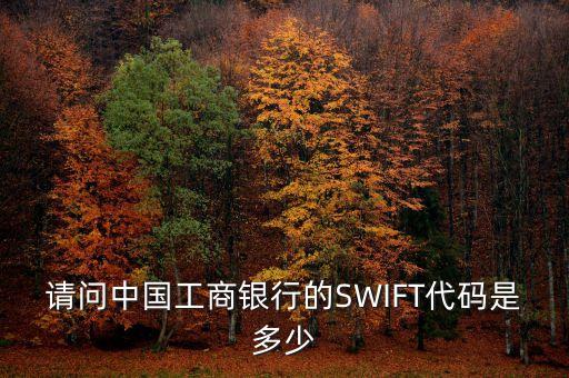 請(qǐng)問中國工商銀行的SWIFT代碼是多少