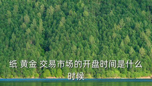 紙 黃金 交易市場的開盤時(shí)間是什么時(shí)候
