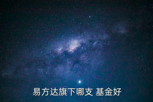  易方達(dá)旗下哪支 基金好
