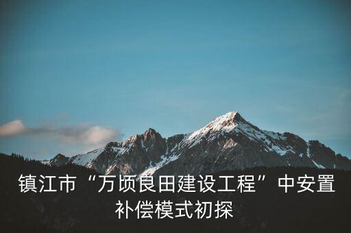  鎮(zhèn)江市“萬頃良田建設(shè)工程”中安置補(bǔ)償模式初探