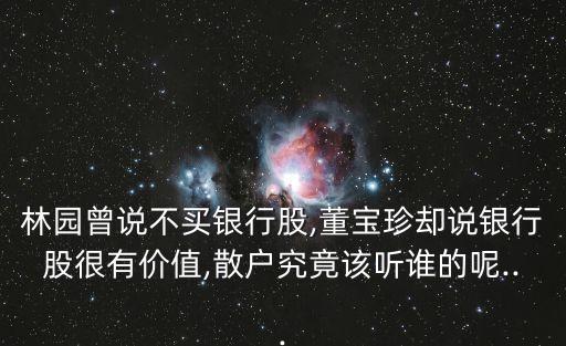 林園曾說不買銀行股,董寶珍卻說銀行股很有價(jià)值,散戶究竟該聽誰的呢...