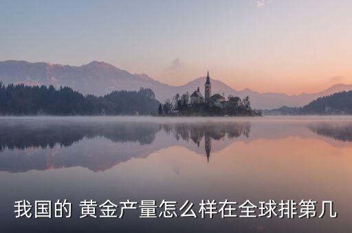 我國(guó)的 黃金產(chǎn)量怎么樣在全球排第幾