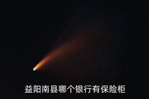  益陽南縣哪個銀行有保險柜