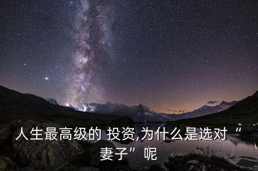 人生最高級的 投資,為什么是選對“妻子”呢