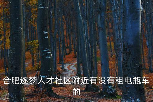 合肥逐夢人才社區(qū)附近有沒有租電瓶車的