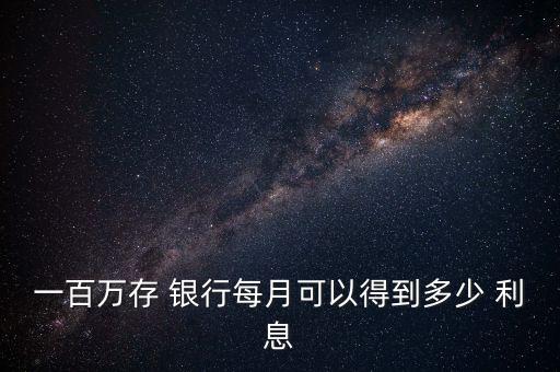 100萬(wàn)在銀行一個(gè)月利息收入,50萬(wàn)存銀行一個(gè)月多少利息收入