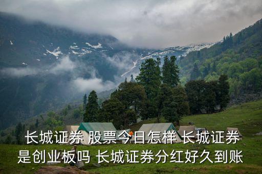  長城證券 股票今日怎樣 長城證券是創(chuàng)業(yè)板嗎 長城證券分紅好久到賬