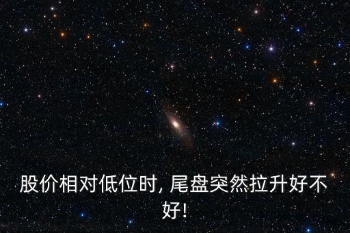 股價相對低位時, 尾盤突然拉升好不好!