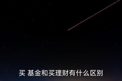 買 基金和買理財有什么區(qū)別