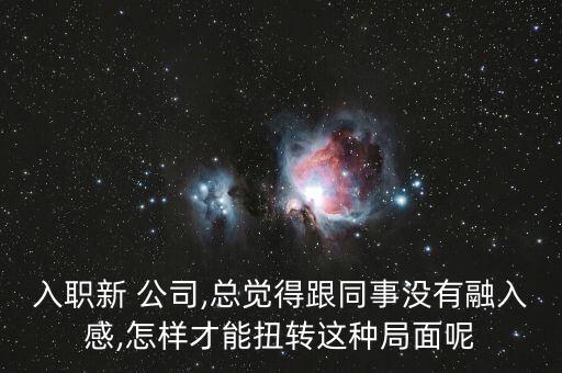 入職新 公司,總覺得跟同事沒有融入感,怎樣才能扭轉這種局面呢